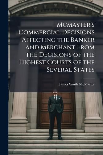 Cover image for McMaster's Commercial Decisions Affecting the Banker and Merchant from the Decisions of the Highest Courts of the Several States