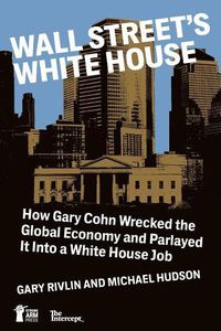 Cover image for Wall Street's White House: How Gary Cohn Wrecked the Global Economy and Parlayed It Into a White House Job