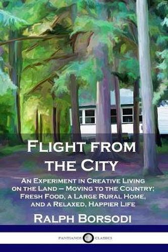 Flight from the City: An Experiment in Creative Living on the Land - Moving to the Country; Fresh Food, a Large Rural Home, and a Relaxed, Happier Life