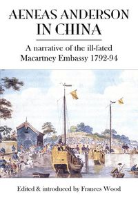 Cover image for Aeneas Anderson in China: A Narrative of the Ill-Fated Macartney Embassy 1792-94