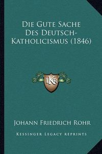 Cover image for Die Gute Sache Des Deutsch-Katholicismus (1846)