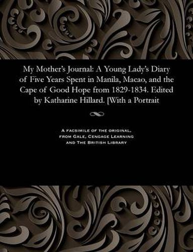 Cover image for My Mother's Journal: A Young Lady's Diary of Five Years Spent in Manila, Macao, and the Cape of Good Hope from 1829-1834. Edited by Katharine Hillard. [with a Portrait