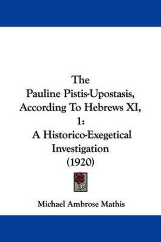 Cover image for The Pauline Pistis-Upostasis, According to Hebrews XI, 1: A Historico-Exegetical Investigation (1920)