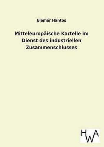 Cover image for Mitteleuropaische Kartelle Im Dienst Des Industriellen Zusammenschlusses