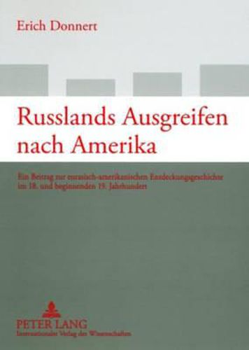 Russlands Ausgreifen Nach Amerika: Ein Beitrag Zur Eurasisch-Amerikanischen Entdeckungsgeschichte Im 18. Und Beginnenden 19. Jahrhundert