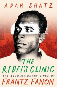 Cover image for The Rebel's Clinic: The Revolutionary Lives of Frantz Fanon
