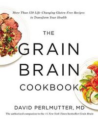 Cover image for The Grain Brain Cookbook: More Than 150 Life-Changing Gluten-Free Recipes to Transform Your Health