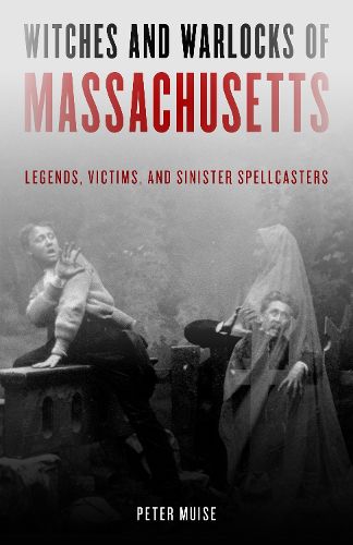 Cover image for Witches and Warlocks of Massachusetts: Legends, Victims, and Sinister Spellcasters