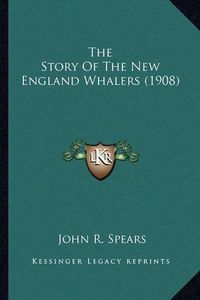 Cover image for The Story of the New England Whalers (1908) the Story of the New England Whalers (1908)