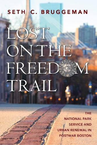 Cover image for Lost on the Freedom Trail: The National Park Service and Urban Renewal in Postwar Boston