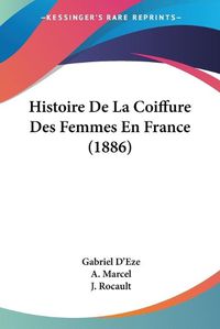 Cover image for Histoire de La Coiffure Des Femmes En France (1886)