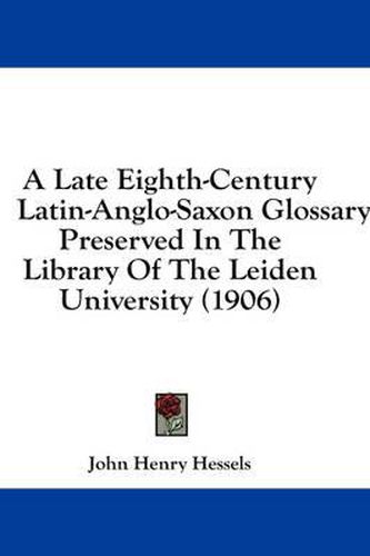 Cover image for A Late Eighth-Century Latin-Anglo-Saxon Glossary: Preserved in the Library of the Leiden University (1906)