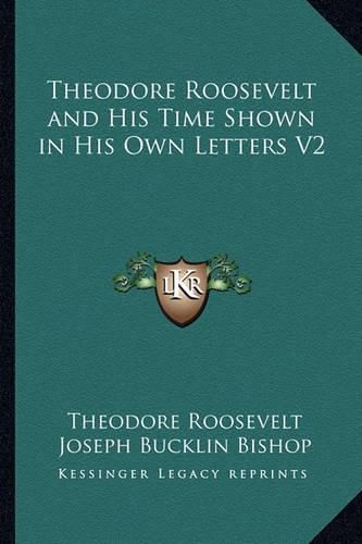 Theodore Roosevelt and His Time Shown in His Own Letters V2