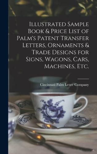 Cover image for Illustrated Sample Book & Price List of Palm's Patent Transfer Letters, Ornaments & Trade Designs for Signs, Wagons, Cars, Machines, Etc.