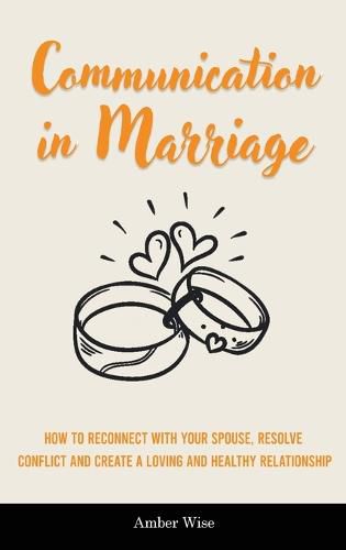 Cover image for Communication in Marriage: How to Reconnect With Your Spouse, Resolve Conflict and Create a Loving and Healthy Relationship