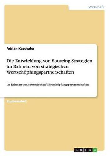 Cover image for Die Entwicklung von Sourcing-Strategien: Im Rahmen von strategischen Wertschoepfungspartnerschaften