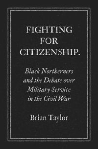 Cover image for Fighting for Citizenship: Black Northerners and the Debate over Military Service in the Civil War