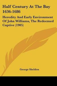 Cover image for Half Century at the Bay 1636-1686: Heredity and Early Environment of John Williams, the Redeemed Captive (1905)