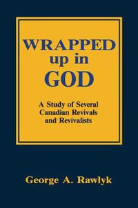 Cover image for Wrapped up in God: A Study of Several Canadian Revivals and Revivalists