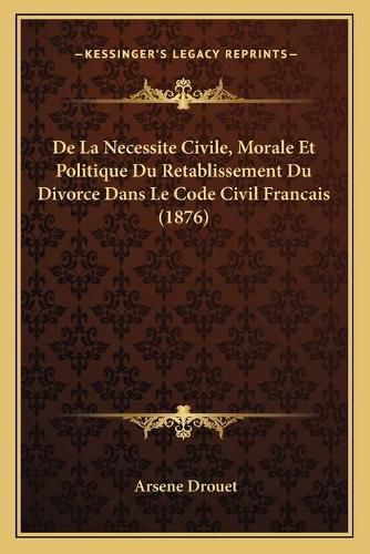 Cover image for de La Necessite Civile, Morale Et Politique Du Retablissement Du Divorce Dans Le Code Civil Francais (1876)