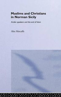 Cover image for Muslims and Christians in Norman Sicily: Arabic-Speakers and the End of Islam