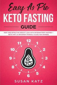 Cover image for Easy as Pie Keto Fasting Guide: Fast and Effective Weight Loss with Intermittent Fasting + Keto Diet (A Beginner Friendly Guide for Women)
