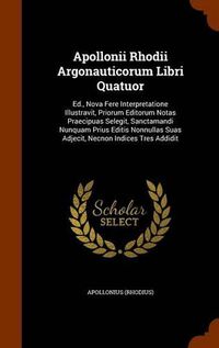 Cover image for Apollonii Rhodii Argonauticorum Libri Quatuor: Ed., Nova Fere Interpretatione Illustravit, Priorum Editorum Notas Praecipuas Selegit, Sanctamandi Nunquam Prius Editis Nonnullas Suas Adjecit, Necnon Indices Tres Addidit