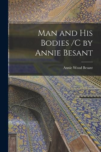 Man and His Bodies /C by Annie Besant