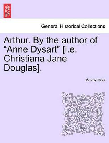 Cover image for Arthur. by the Author of  Anne Dysart  [I.E. Christiana Jane Douglas], Vol. II