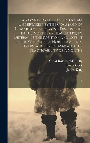 A Voyage to the Pacific Ocean. Undertaken, by the Command of His Majesty, for Making Discoveries in the Northern Hemisphere, to Determine the Position and Extent of the West Side of North America; its Distance From Asia; and the Practicability of a Northe