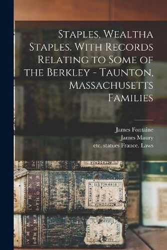 Staples, Wealtha Staples. With Records Relating to Some of the Berkley - Taunton, Massachusetts Families