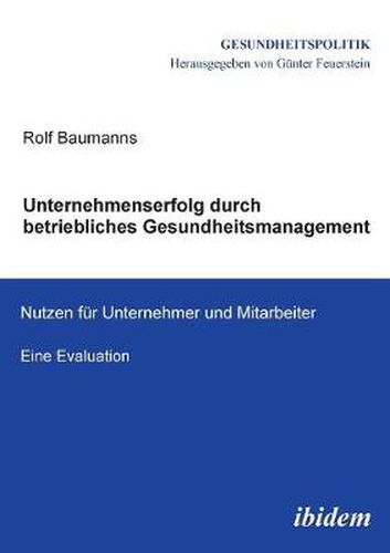 Unternehmenserfolg durch betriebliches Gesundheitsmanagement. Nutzen f r Unternehmen und Mitarbeiter. Eine Evaluation