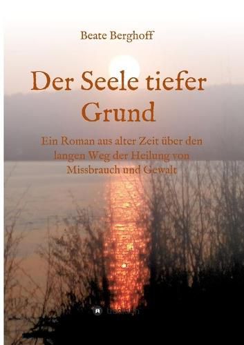 Cover image for Der Seele tiefer Grund: Ein Roman aus alter Zeit uber den langen Weg der Heilung von Missbrauch und Gewalt