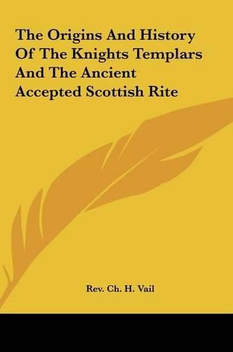 Cover image for The Origins and History of the Knights Templars and the Ancithe Origins and History of the Knights Templars and the Ancient Accepted Scottish Rite Ent Accepted Scottish Rite