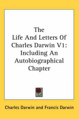 Cover image for The Life and Letters of Charles Darwin V1: Including an Autobiographical Chapter