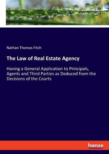 The Law of Real Estate Agency: Having a General Application to Principals, Agents and Third Parties as Deduced from the Decisions of the Courts