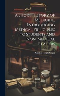 Cover image for A Short History of Medicine, Introducing Medical Principles to Students and Non-medical Readers