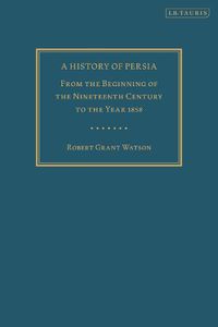 Cover image for A History of Persia: From the Beginning of the Nineteenth Century to the Year 1858