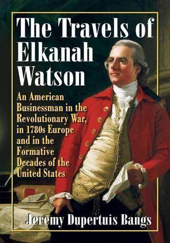 Cover image for The Travels of Elkanah Watson: An American Businessman in the Revolutionary War, in 1780s Europe and in the Formative Decades of the United States