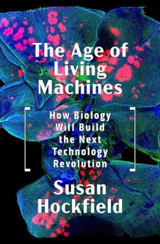 Cover image for The Age of Living Machines: How Biology Will Build the Next Technology Revolution