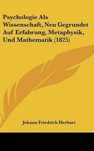 Cover image for Psychologie ALS Wissenschaft, Neu Gegrundet Auf Erfahrung, Metaphysik, Und Mathematik (1825)