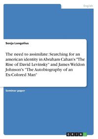 Cover image for The need to assimilate: Searching for an american identity in Abraham Cahan's  The Rise of David Levinsky  and James Weldon Johnson's  The Autobiography of an Ex-Colored Man