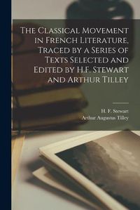 Cover image for The Classical Movement in French Literature, Traced by a Series of Texts Selected and Edited by H.F. Stewart and Arthur Tilley
