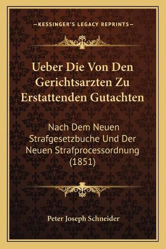 Ueber Die Von Den Gerichtsarzten Zu Erstattenden Gutachten: Nach Dem Neuen Strafgesetzbuche Und Der Neuen Strafprocessordnung (1851)