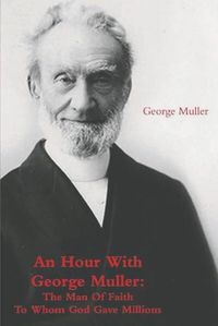 Cover image for An Hour With George Muller: The Man Of Faith To Whom God Gave Millions