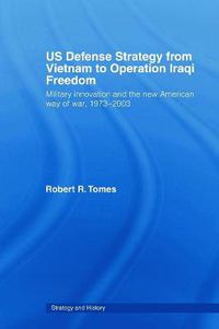 Cover image for US Defence Strategy from Vietnam to Operation Iraqi Freedom: Military Innovation and the New American War of War, 1973-2003