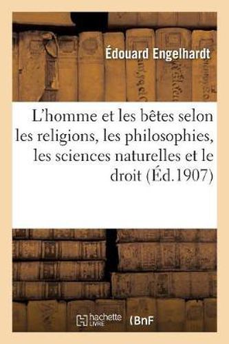 Cover image for L'Homme Et Les Betes Selon Les Religions, Les Philosophies, Les Sciences Naturelles Et Le Droit: : Etude Historique Et Critique (2e Edition)