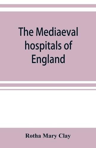 Cover image for The mediaeval hospitals of England