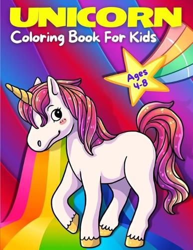 Cover image for Unicorn Coloring Book For Kids Ages 4-8: Adorable, Cute, Fun And Magical Unicorns Coloring Pages For Girls And Boys For Ages 4 - 5 - 6 - 7 - 8 - 9. (Kids Big Coloring And Activity Books)