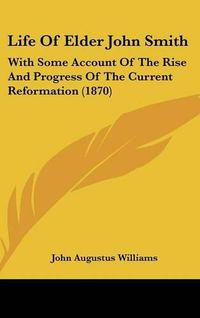 Cover image for Life of Elder John Smith: With Some Account of the Rise and Progress of the Current Reformation (1870)